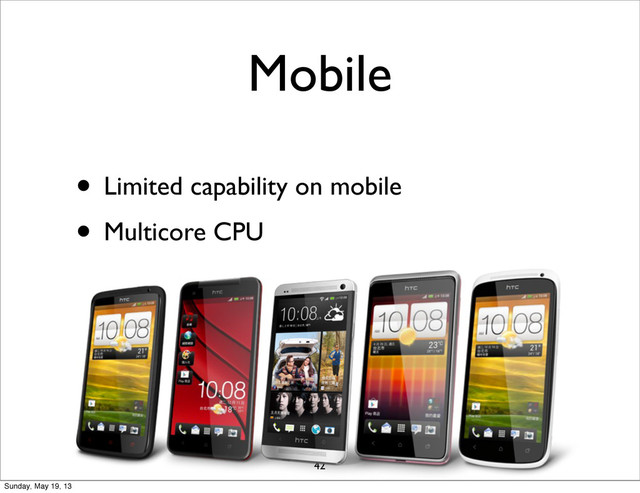 Mobile
• Limited capability on mobile
• Multicore CPU
42
Sunday, May 19, 13
