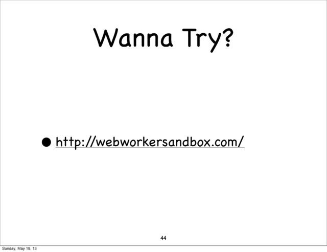 Wanna Try?
• http:/
/webworkersandbox.com/
44
Sunday, May 19, 13
