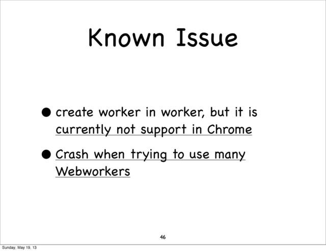 Known Issue
• create worker in worker, but it is
currently not support in Chrome
• Crash when trying to use many
Webworkers
46
Sunday, May 19, 13
