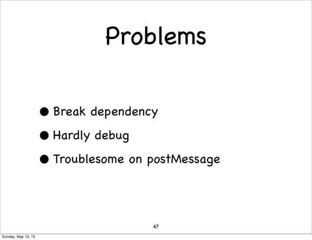 Problems
• Break dependency
• Hardly debug
• Troublesome on postMessage
47
Sunday, May 19, 13
