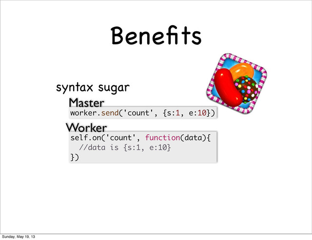 Beneﬁts
worker.send('count', {s:1, e:10})
syntax sugar
self.on('count', function(data){
//data is {s:1, e:10}
})
Master
Worker
Sunday, May 19, 13
