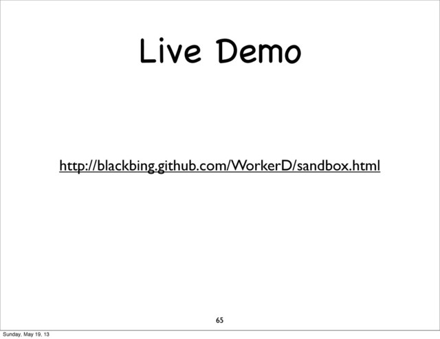 Live Demo
65
http://blackbing.github.com/WorkerD/sandbox.html
Sunday, May 19, 13
