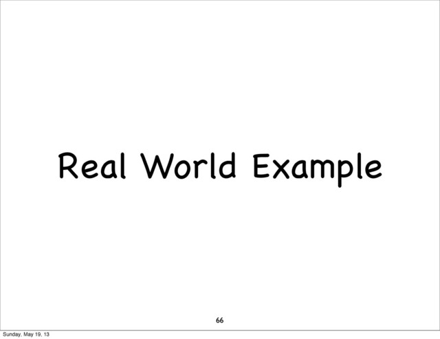 Real World Example
66
Sunday, May 19, 13
