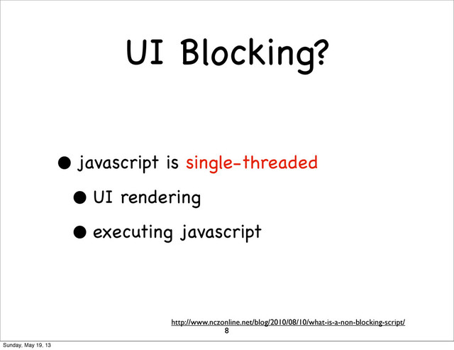 UI Blocking?
• javascript is single-threaded
• UI rendering
• executing javascript
8
http://www.nczonline.net/blog/2010/08/10/what-is-a-non-blocking-script/
Sunday, May 19, 13
