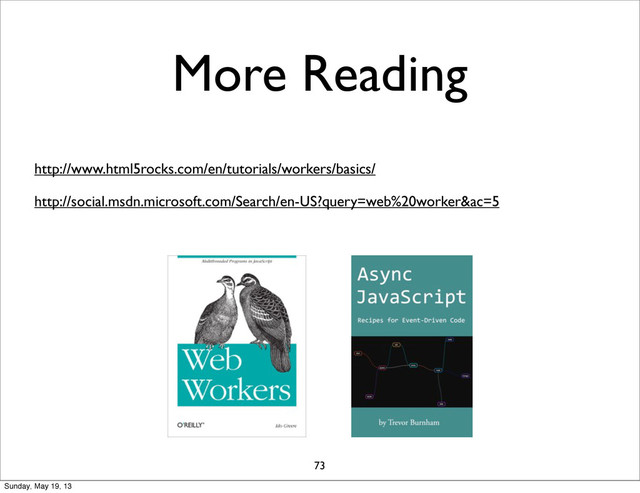 More Reading
73
http://www.html5rocks.com/en/tutorials/workers/basics/
http://social.msdn.microsoft.com/Search/en-US?query=web%20worker&ac=5
Sunday, May 19, 13
