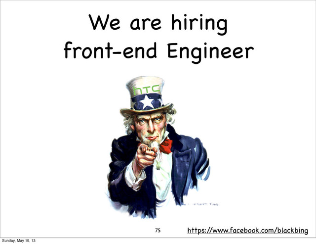 We are hiring
front-end Engineer
75 https:/
/www.facebook.com/blackbing
Sunday, May 19, 13
