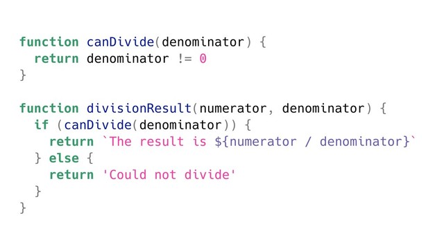 function canDivide(denominator) {
return denominator != 0
}
function divisionResult(numerator, denominator) {
if (canDivide(denominator)) {
return `The result is ${numerator / denominator}`
} else {
return 'Could not divide'
}
}
