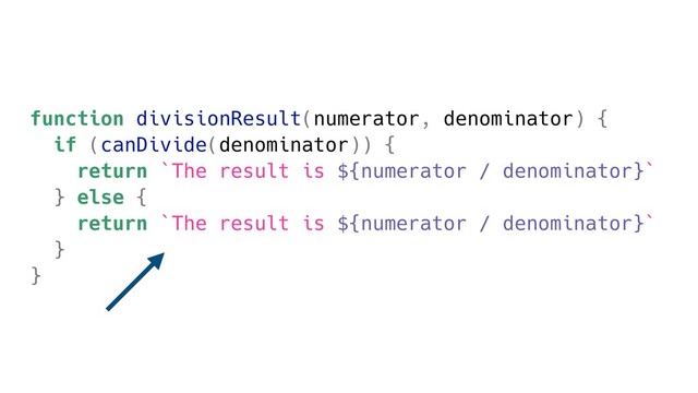 function divisionResult(numerator, denominator) {
if (canDivide(denominator)) {
return `The result is ${numerator / denominator}`
} else {
return `The result is ${numerator / denominator}`
}
}

