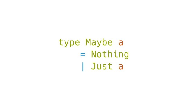 type Maybe a
= Nothing
| Just a
