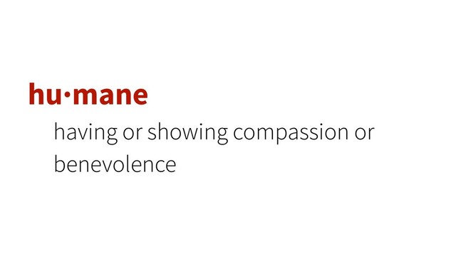 hu·mane
having or showing compassion or
benevolence
