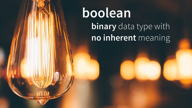 binary data type with
no inherent meaning
boolean
