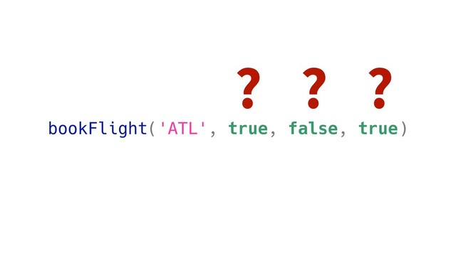 bookFlight('ATL', true, false, true)
? ? ?
