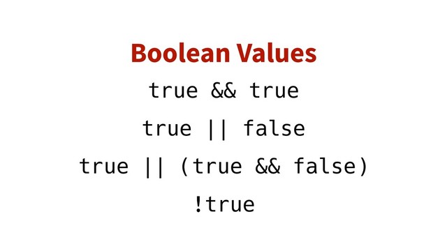Boolean Values
true && true
true || false
true || (true && false)
!true
