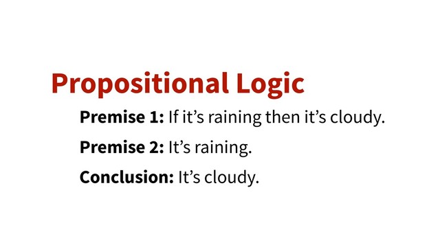 Premise 1: If it’s raining then it’s cloudy.
Premise 2: It’s raining.
Conclusion: It’s cloudy.
Propositional Logic
