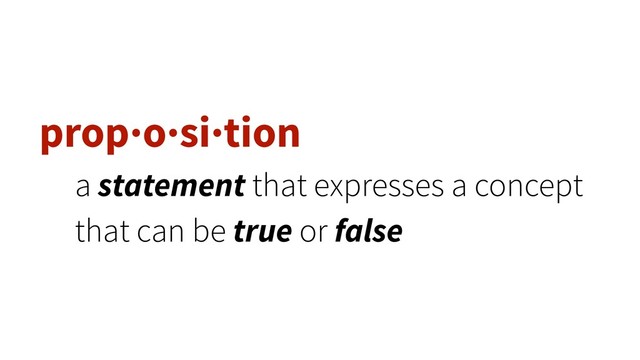 prop·o·si·tion
a statement that expresses a concept
that can be true or false
