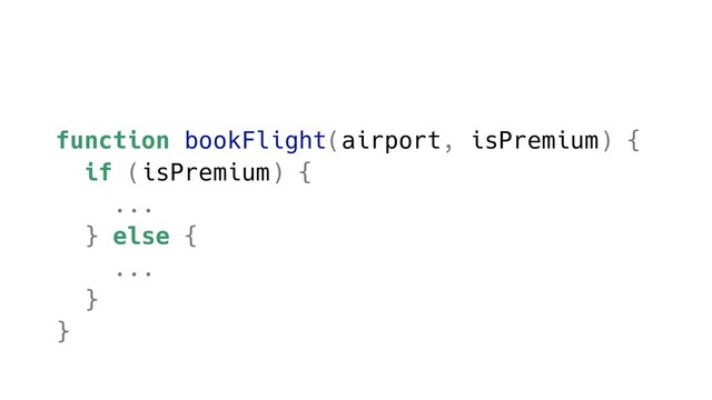 function bookFlight(airport, isPremium) {
if (isPremium) {
...
} else {
...
}
}
