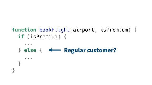 function bookFlight(airport, isPremium) {
if (isPremium) {
...
} else {
...
}
}
Regular customer?
