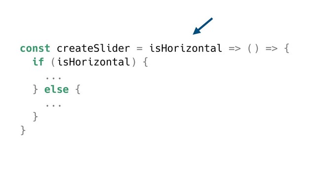 const createSlider = isHorizontal => () => {
if (isHorizontal) {
...
} else {
...
}
}
