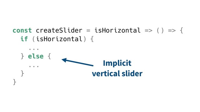 const createSlider = isHorizontal => () => {
if (isHorizontal) {
...
} else {
...
}
}
Implicit
vertical slider
