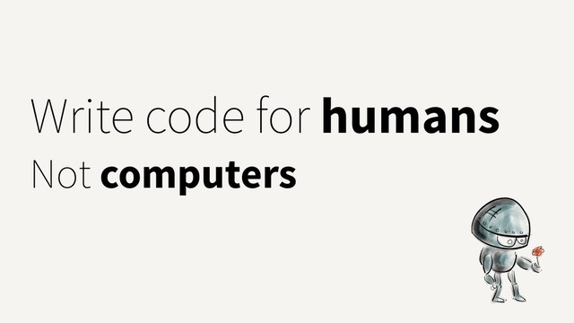 Write code for humans
Not computers
