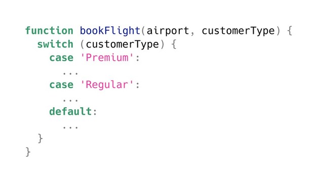 function bookFlight(airport, customerType) {
switch (customerType) {
case 'Premium':
...
case 'Regular':
...
default:
...
}
}
