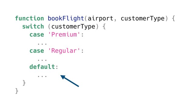 function bookFlight(airport, customerType) {
switch (customerType) {
case 'Premium':
...
case 'Regular':
...
default:
...
}
}
