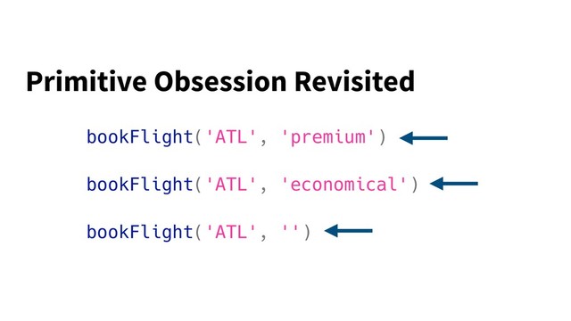 bookFlight('ATL', 'premium')
bookFlight('ATL', 'economical')
bookFlight('ATL', '')
Primitive Obsession Revisited

