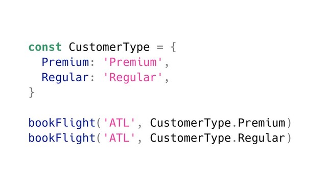 const CustomerType = {
Premium: 'Premium',
Regular: 'Regular',
}
bookFlight('ATL', CustomerType.Premium)
bookFlight('ATL', CustomerType.Regular)
