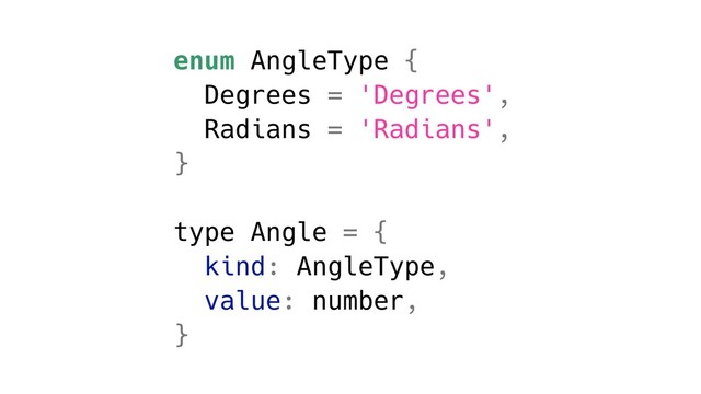 enum AngleType {
Degrees = 'Degrees',
Radians = 'Radians',
}
type Angle = {
kind: AngleType,
value: number,
}
