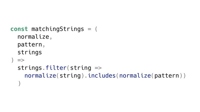 const matchingStrings = (
normalize,
pattern,
strings
) =>
strings.filter(string =>
normalize(string).includes(normalize(pattern))
)
