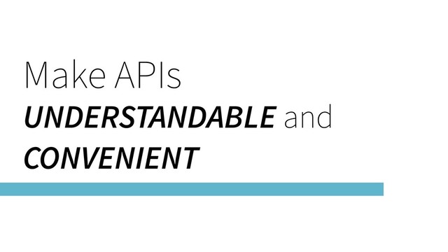 Make APIs
UNDERSTANDABLE and
CONVENIENT
