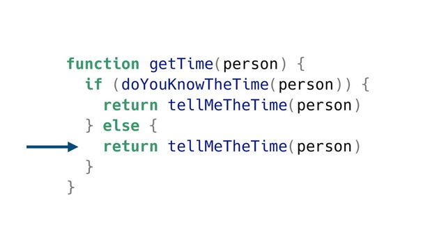 function getTime(person) {
if (doYouKnowTheTime(person)) {
return tellMeTheTime(person)
} else {
return tellMeTheTime(person)
}
}
