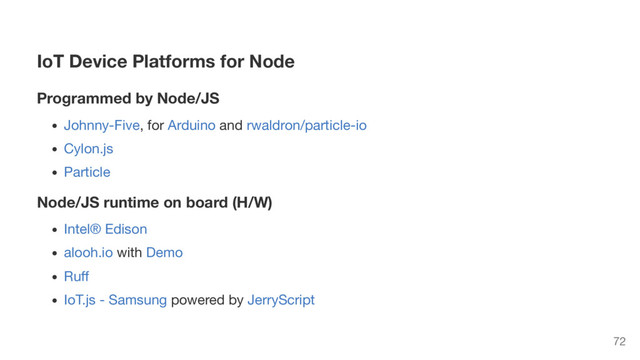 IoT Device Platforms for Node
Programmed by Node/JS
Johnny-Five, for Arduino and rwaldron/particle-io
Cylon.js
Particle
Node/JS runtime on board (H/W)
Intel® Edison
alooh.io with Demo
Ruﬀ
IoT.js - Samsung powered by JerryScript
72
