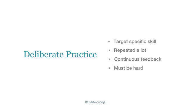 @martincronje
• Target specific skill
• Repeated a lot
Deliberate Practice
• Continuous feedback
• Must be hard
