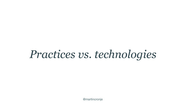 @martincronje
Practices vs. technologies
