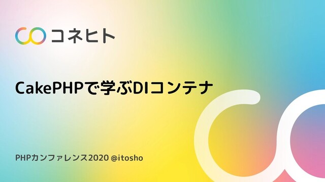 CakePHPで学ぶDIコンテナ
PHPカンファレンス2020 @itosho
