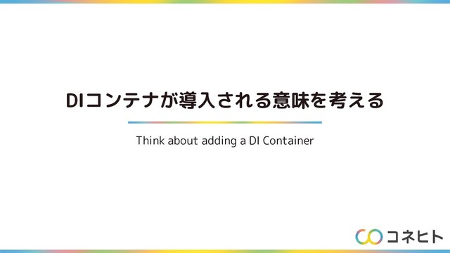 DIコンテナが導入される意味を考える
Think about adding a DI Container
