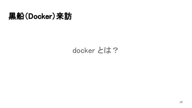 黒船（Docker）来訪 
docker とは？ 
25

