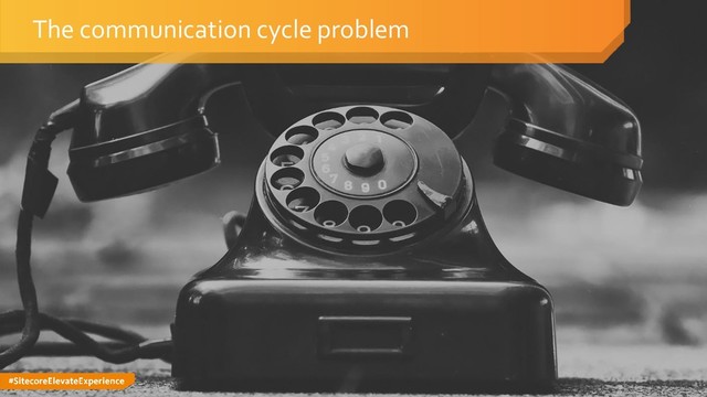 #SitecoreElevateExperience
The communication cycle problem
31
