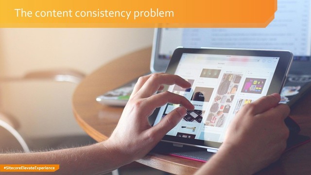 #SitecoreElevateExperience
The content consistency problem
