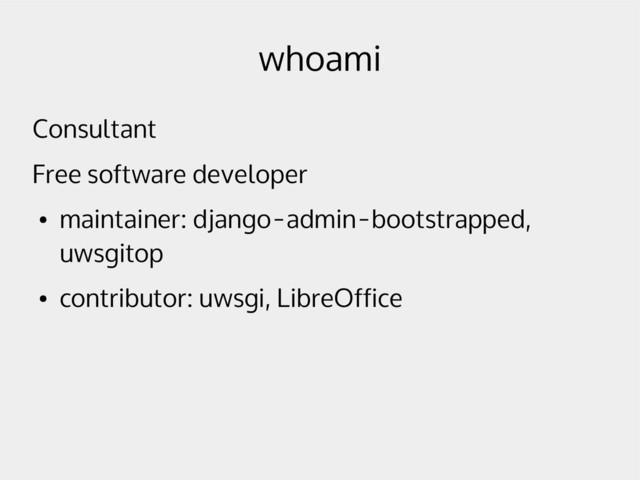 whoami
Consultant
Free software developer
●
maintainer: django-admin-bootstrapped,
uwsgitop
●
contributor: uwsgi, LibreOffice
