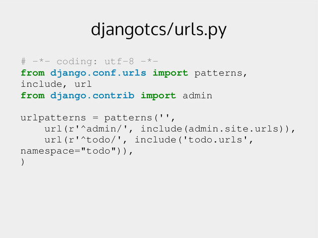 djangotcs/urls.py
# ­*­ coding: utf­8 ­*­
from django.conf.urls import patterns,
include, url
from django.contrib import admin
urlpatterns = patterns('',
url(r'^admin/', include(admin.site.urls)),
url(r'^todo/', include('todo.urls',
namespace="todo")),
)
