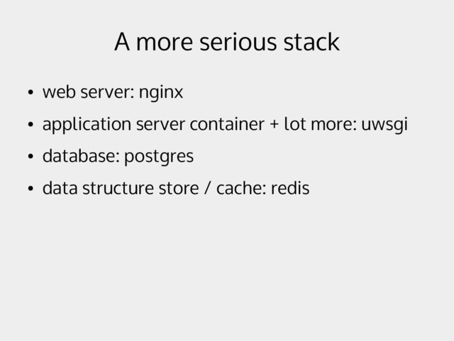 A more serious stack
●
web server: nginx
●
application server container + lot more: uwsgi
●
database: postgres
●
data structure store / cache: redis
