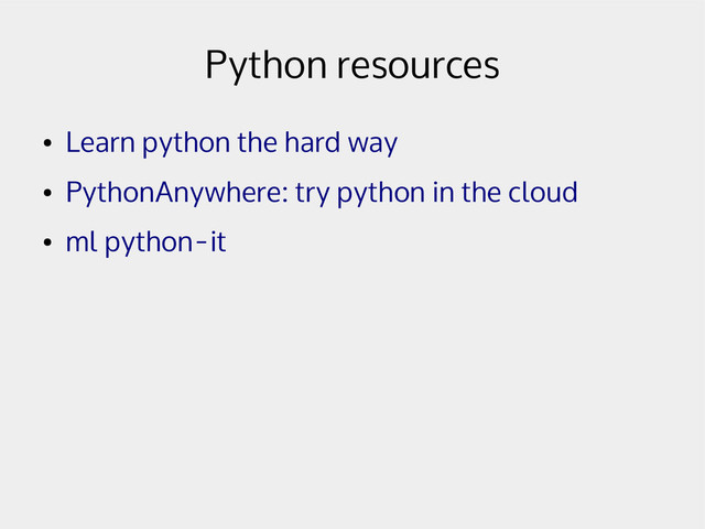 Python resources
●
Learn python the hard way
●
PythonAnywhere: try python in the cloud
●
ml python-it
