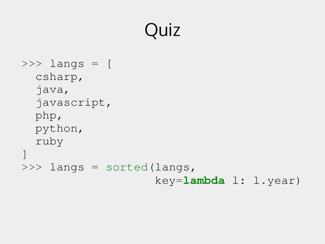 Quiz
>>> langs = [
csharp,
java,
javascript,
php,
python,
ruby
]
>>> langs = sorted(langs,
key=lambda l: l.year)
