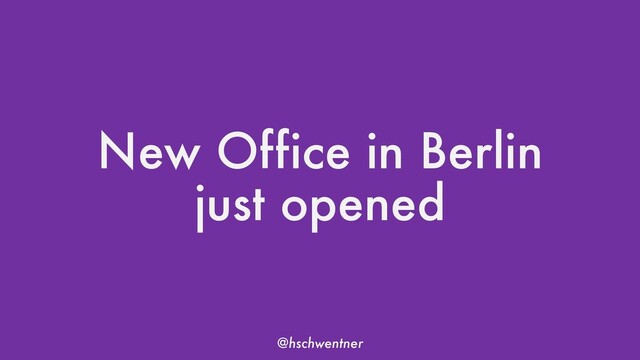 @hschwentner
New Office in Berlin
just opened
