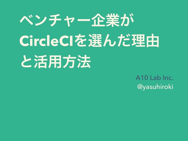 ϕϯνϟʔاۀ͕
CircleCIΛબΜͩཧ༝
ͱ׆༻ํ๏
A10 Lab Inc. 
@yasuhiroki
