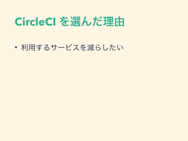 CircleCI ΛબΜͩཧ༝
• ར༻͢ΔαʔϏεΛݮΒ͍ͨ͠
