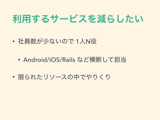 ར༻͢ΔαʔϏεΛݮΒ͍ͨ͠
• ࣾһ਺͕গͳ͍ͷͰ 1ਓN໾
• Android/iOS/Rails ͳͲԣஅͯ͠୲౰
• ݶΒΕͨϦιʔεͷதͰ΍Γ͘Γ
