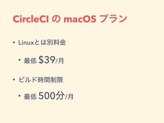 CircleCI ͷ macOS ϓϥϯ
• Linuxͱ͸ผྉۚ
• ࠷௿ $39/݄
• Ϗϧυ੍࣌ؒݶ
• ࠷௿ 500෼/݄

